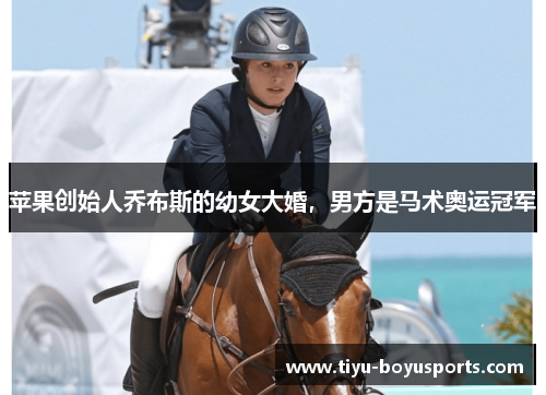 苹果创始人乔布斯的幼女大婚，男方是马术奥运冠军